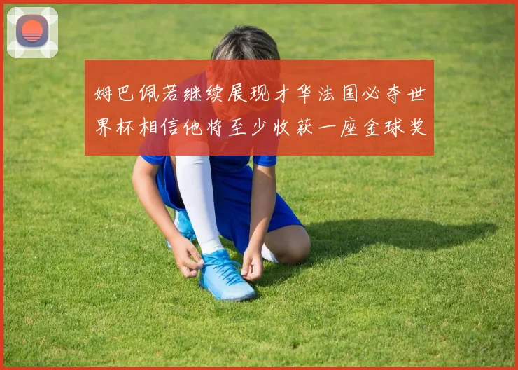 姆巴佩若继续展现才华法国必夺世界杯相信他将至少收获一座金球奖