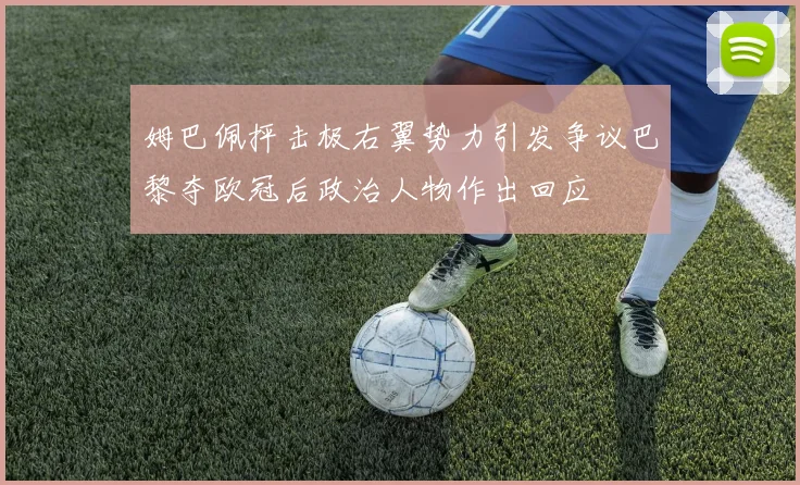 姆巴佩抨击极右翼势力引发争议巴黎夺欧冠后政治人物作出回应
