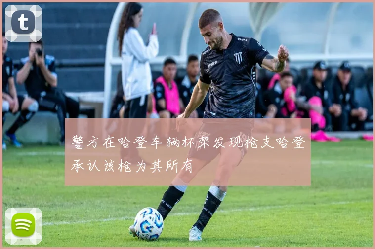 警方在哈登车辆杯架发现枪支哈登承认该枪为其所有