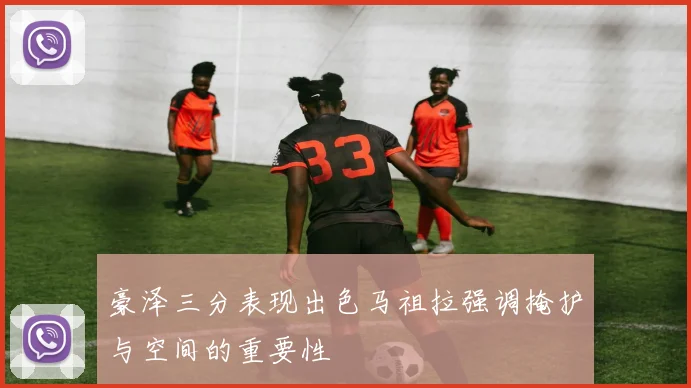 豪泽三分表现出色马祖拉强调掩护与空间的重要性