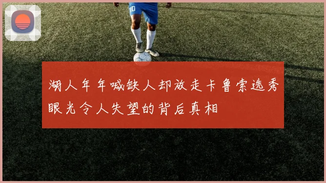 湖人年年喊缺人却放走卡鲁索选秀眼光令人失望的背后真相