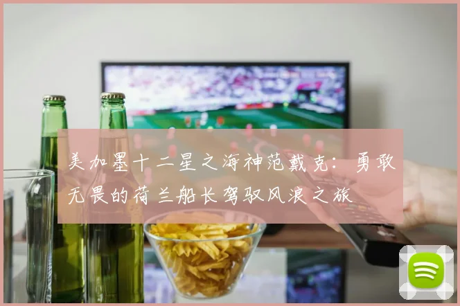 美加墨十二星之海神范戴克：勇敢无畏的荷兰船长驾驭风浪之旅
