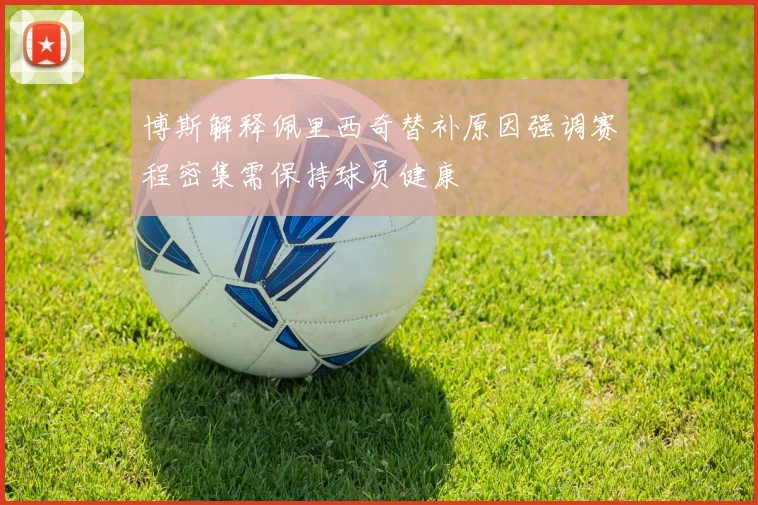 博斯解释佩里西奇替补原因强调赛程密集需保持球员健康
